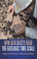 How Geologists Read the Geologic Time Scale Geologic Time Scale Books Grade 5 Children's Earth Sciences Books