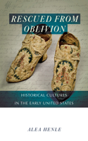 Rescued from Oblivion: Historical Cultures in the Early United States(Public History in Historical Perspective)