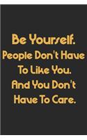 Be Yourself Notebook. People Don't Have To Like You. And You Don't Have To Care.