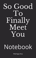 So Good To Finally Meet You: Notebook