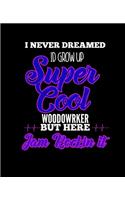 I Never Dreamed Id Grow Up Super Cool Woodworker But Here I Am Rockin It
