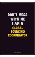 Don't Mess With Me, I Am A Global Sourcing Coordinator: Career Motivational Quotes 6x9 120 Pages Blank Lined Notebook Journal