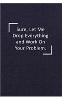 Sure, Let Me Drop Everything and Work On Your Problem