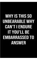 Why Is This So Unbearable Why Can't I Endure It You'll Be Embarrassed To Answer: A softcover blank lined journal to jot down ideas, memories, goals, and anything else that comes to mind.