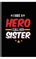I have a Hero I call Her Sister: Military Service National Service Army Navy I Have A Hero I Call Her Sister Gift (6"x9") Lined notebook Journal to write in