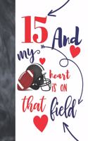 15 And My Heart Is On That Field: Football Gifts For Boys And Girls - A Writing Journal To Doodle And Write In - Players Blank Lined Journaling Diary For Teen Kids