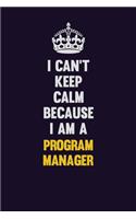 I Can't Keep Calm Because I Am A Program Manager: Motivational and inspirational career blank lined gift notebook with matte finish