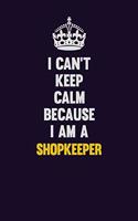 I Can't Keep Calm Because I Am A Shopkeeper: Motivational and inspirational career blank lined gift notebook with matte finish