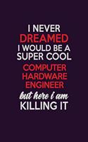 I Never Dreamed I Would Be A Super cool Computer Hardware Engineer But Here I Am Killing It: Career journal, notebook and writing journal for encouraging men, women and kids. A framework for building your career.