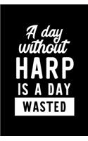 A Day Without Harp Is A Day Wasted: Notebook for Harp Lover - Great Christmas & Birthday Gift Idea for Harp Fan - Harp Journal - Harp Fan Diary - 100 pages 6x9 inches