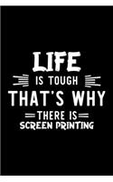 Life Is Tough That's Why There Is Screen Printing