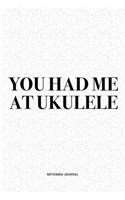 You Had Me At Ukulele: A 6x9 Inch Diary Notebook Journal With A Bold Text Font Slogan On A Matte Cover and 120 Blank Lined Pages Makes A Great Alternative To A Card