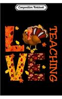 Composition Notebook: LOVE Teaching Teacher Gifts Turkey Autumn Fall Thanksgiving Journal/Notebook Blank Lined Ruled 6x9 100 Pages