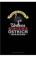 Always Be Yourself Unless You Can Be An Ostrich Then Be An Ostrich