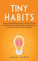 Tiny Habits: Discover the secrets about how to open your mind to Prosperity and change your life from poor to rich with Simple Steps to Financial Freedom