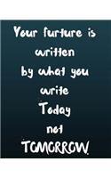 Your Future Is Written by What You Write Today Not Tomorrow: Self Gratitude Inspirational Journal for Daily Writing Ideas