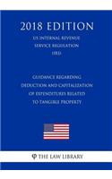 Guidance Regarding Deduction and Capitalization of Expenditures Related to Tangible Property (US Internal Revenue Service Regulation) (IRS) (2018 Edition)