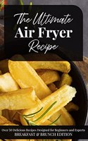 The Ultimate Air Fryer Recipe: Over 50 Delicious Recipes Designed for Beginners and Experts BREAKFAST & BRUNCH EDITION. June 2021 Edition