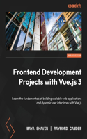 Frontend Development Projects with Vue.js 3 - Second Edition: Learn the fundamentals of building scalable web applications and dynamic user interfaces with Vue.js
