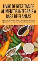 Livro de Receitas de Alimentos Integrais À Base de Plantas