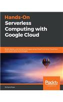 Hands-On Serverless Computing with Google Cloud: Build, deploy, and containerize apps using Cloud Functions, Cloud Run, and cloud-native technologies