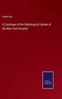 Catalogue of the Pathological Cabinet of the New York Hospital