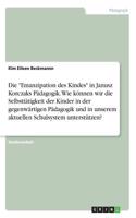 Die "Emanzipation des Kindes" in Janusz Korczaks Pädagogik. Wie können wir die Selbsttätigkeit der Kinder in der gegenwärtigen Pädagogik und in unserem aktuellen Schulsystem unterstützen?