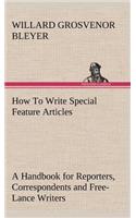 How To Write Special Feature Articles A Handbook for Reporters, Correspondents and Free-Lance Writers Who Desire to Contribute to Popular Magazines and Magazine Sections of Newspapers: (English)