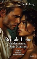 Brutale Liebe - In den Armen eines Monsters - Roman nach einer wahren Geschichte