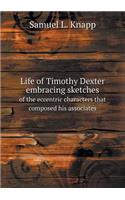 Life of Timothy Dexter Embracing Sketches of the Eccentric Characters That Composed His Associates