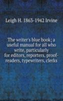 writer's blue book; a useful manual for all who write, particularly for editors, reporters, proof-readers, typewriters, clerks