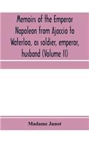 Memoirs of the Emperor Napoleon from Ajaccio to Waterloo, as soldier, emperor, husband (Volume II)