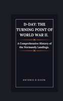 D-Day: The Turning Point of World War II.: A Comprehensive History of the Normandy Landings.
