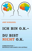 Ich Bin O.K. - Du Bist Nicht O.K.: Kommunikation - Baustelle Der Worte Und Gefühle