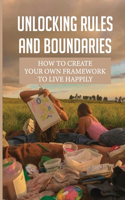 Unlocking Rules And Boundaries: How To Create Your Own Framework To Live Happily: How To Calm Overwhelming Anxiety