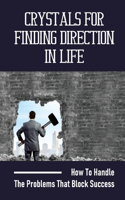 Crystals For Finding Direction In Life: How To Handle The Problems That Block Success: Finding Direction In Life