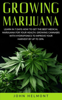 Growing Marijuana: Learn in 7 Days How to Get the Best Medical Marijuana for Your Health. Growing Cannabis with Hydroponics to Improve Your Harvest by up to 30%