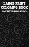 Large Print Coloring Book Easy Patterns For Adults: Calming Coloring Pages With Large Prints, Simple Illustrations And Designs To Color For Elderly Adults