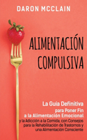 Alimentación Compulsiva: La Guía Definitiva para Poner Fin a la Alimentación Emocional y la Adicción a la Comida, con Consejos para la Rehabilitación de Trastornos y una Ali