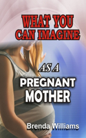 What You Can Imagine as a Pregnant Mother