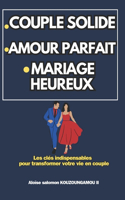 Couple Solide / Amour Parfait/ Mariage Heureux: Les clés indispensables pour transformer votre vie en couple