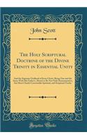 The Holy Scriptural Doctrine of the Divine Trinity in Essential Unity: And the Supreme Godhead of Jesus Christ, Being One and the Same with His Father's, Shewn to Be Not Only Demonstrative, But Most Clearly Conceivable Spiritual, and Scriptural Tru