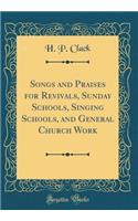 Songs and Praises for Revivals, Sunday Schools, Singing Schools, and General Church Work (Classic Reprint)