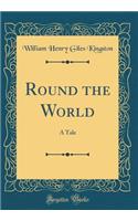 Round the World: A Tale (Classic Reprint)