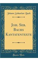 Joh. Seb. Bachs Kantatentexte (Classic Reprint)