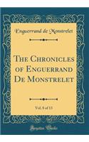 The Chronicles of Enguerrand de Monstrelet, Vol. 8 of 13 (Classic Reprint)