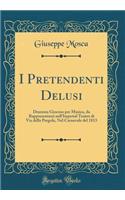 I Pretendenti Delusi: Dramma Giocoso Per Musica, Da Rappresentarsi Nell'imperial Teatro Di Via Della Pergola, Nel Carnevale del 1813 (Classic Reprint)