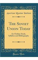 The Soviet Union Today: An Outline Study, Syllabus and Bibliography (Classic Reprint)