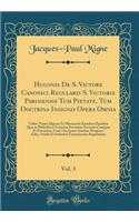 Hugonis De S. Victore Canonici Regularis S. Victoris Parisiensis Tum Pietate, Tum Doctrina Insignis Opera Omnia, Vol. 3: Tribus Tomis Digesta Ex Manuscrits Ejusdem Operibus Quæ in Bibliotheca Victorina Servantur Accurate Castigata Et Emendata, Cum