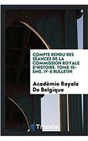 Compte Rendu Des Seances de la Commission Royale D'Histoire. Tome 15-Eme. IV-E Bulletin